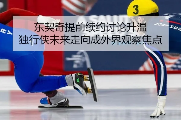 东契奇提前续约讨论升温 独行侠未来走向成外界观察焦点